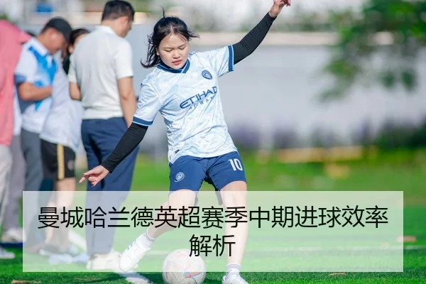 曼城哈兰德英超赛季中期进球效率解析